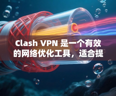 Clash VPN 是一个有效的网络优化工具,适合提升网络速度和稳定性。以下是对其使用的总结和建议 Clash VPN 是一个有效的网络优化工具,适合提升网络速度和稳定性。以下是对其使用的总结和建议