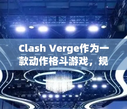 Clash Verge作为一款动作格斗游戏,规则优化是提升游戏品质和玩家体验的关键。以下是对Clash Verge规则优化的详细分析和建议 Clash Verge作为一款动作格斗游戏,规则优化是提升游戏品质和玩家体验的关键。以下是对Clash Verge规则优化的详细分析和建议