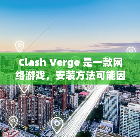 Clash Verge 是一款网络游戏,安装方法可能因平台不同而有所差异。以下是一些常见的安装方法 Clash Verge 是一款网络游戏,安装方法可能因平台不同而有所差异。以下是一些常见的安装方法