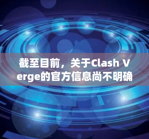截至目前,关于Clash Verge的官方信息尚不明确。如果你指的是游戏Clash of Clans开发的新游戏或相关作品,请注意 截至目前,关于Clash Verge的官方信息尚不明确。如果你指的是游戏Clash of Clans开发的新游戏或相关作品,请注意