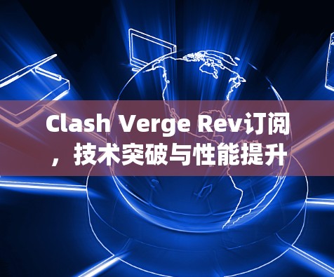 Clash Verge Rev订阅,技术突破与性能提升 Clash Verge Rev订阅,技术突破与性能提升