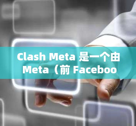 Clash Meta 是一个由 Meta(前 Facebook)开发的音乐客户端,旨在为用户提供个性化的音乐体验。以下是关于 Clash Meta 的一些推荐和使用方法 Clash Meta 是一个由 Meta(前 Facebook)开发的音乐客户端,旨在为用户提供个性化的音乐体验。以下是关于 Clash Meta 的一些推荐和使用方法