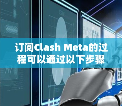 订阅Clash Meta的过程可以通过以下步骤轻松完成。请确保您已熟悉Clash Meta的服务内容和订阅条款,确保合法合规地进行订阅 订阅Clash Meta的过程可以通过以下步骤轻松完成。请确保您已熟悉Clash Meta的服务内容和订阅条款,确保合法合规地进行订阅