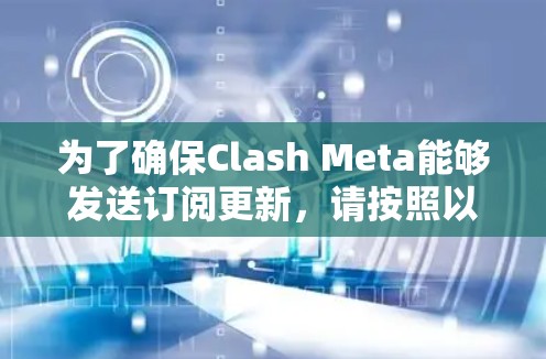 为了确保Clash Meta能够发送订阅更新,请按照以下步骤进行检查和修复 为了确保Clash Meta能够发送订阅更新,请按照以下步骤进行检查和修复