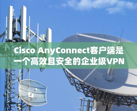 Cisco AnyConnect客户端是一个高效且安全的企业级VPN解决方案,旨在为用户提供安全、稳定且易于管理的网络访问。以下是对该客户端的详细分析和总结 Cisco AnyConnect客户端是一个高效且安全的企业级VPN解决方案,旨在为用户提供安全、稳定且易于管理的网络访问。以下是对该客户端的详细分析和总结