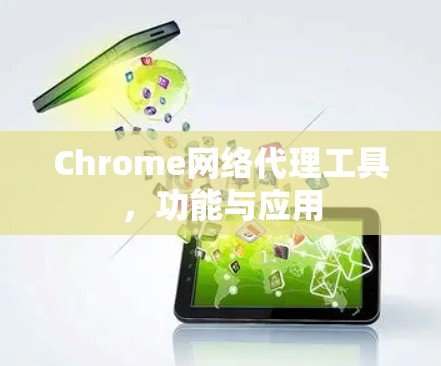 Chrome网络代理工具,功能与应用 Chrome网络代理工具,功能与应用