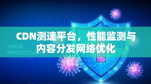 CDN测速平台，性能监测与内容分发网络优化