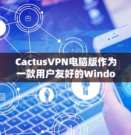 CactusVPN电脑版作为一款用户友好的Windows工具,提供了多种功能来保护用户隐私和安全。以下是对CactusVPN电脑版的详细分析和总结 CactusVPN电脑版作为一款用户友好的Windows工具,提供了多种功能来保护用户隐私和安全。以下是对CactusVPN电脑版的详细分析和总结