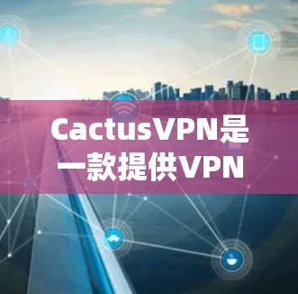 CactusVPN是一款提供VPN服务的安卓应用,旨在帮助用户连接安全、匿名的网络。以下是使用CactusVPN在安卓设备上的连接指南 CactusVPN是一款提供VPN服务的安卓应用,旨在帮助用户连接安全、匿名的网络。以下是使用CactusVPN在安卓设备上的连接指南