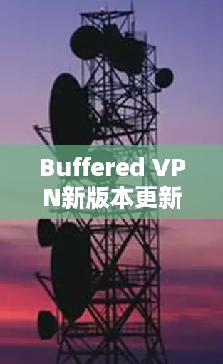 Buffered VPN新版本更新说明 Buffered VPN新版本更新说明