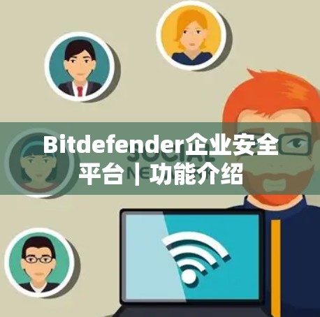 Bitdefender企业安全平台|功能介绍 Bitdefender企业安全平台|功能介绍