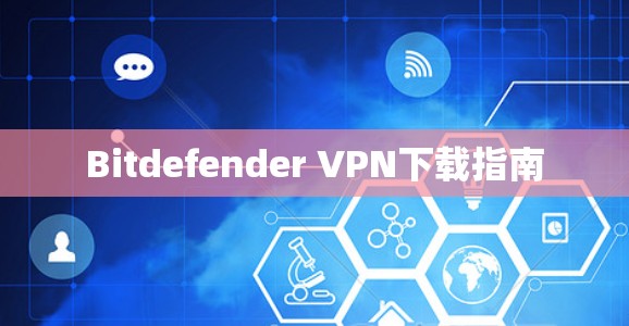 Bitdefender VPN下载指南 Bitdefender VPN下载指南