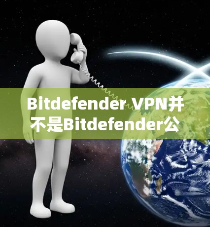 Bitdefender VPN并不是Bitdefender公司官方推出的产品。Bitdefender主要以安全软件为主，包括杀毒软件、防病毒软件、网络安全解决方案等。它们并没有推出自己的VPN服务