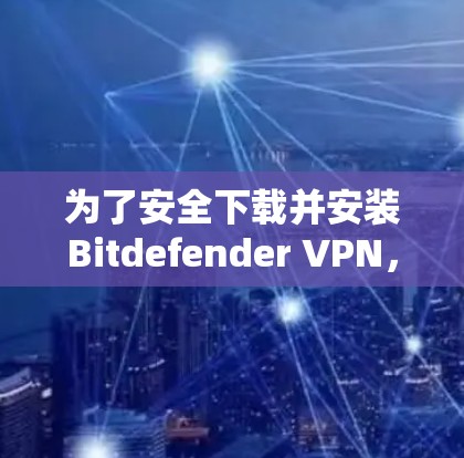 为了安全下载并安装Bitdefender VPN,请按照以下步骤操作 为了安全下载并安装Bitdefender VPN,请按照以下步骤操作