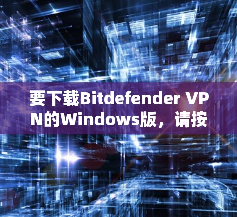 要下载Bitdefender VPN的Windows版,请按照以下步骤操作 要下载Bitdefender VPN的Windows版,请按照以下步骤操作