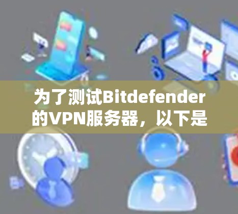 为了测试Bitdefender的VPN服务器,以下是一个有条理的步骤指南 为了测试Bitdefender的VPN服务器,以下是一个有条理的步骤指南