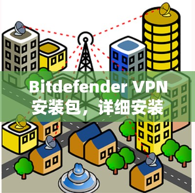 Bitdefender VPN安装包，详细安装指南