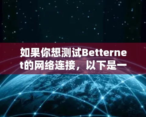 如果你想测试Betternet的网络连接,以下是一些常用的测试方法 如果你想测试Betternet的网络连接,以下是一些常用的测试方法
