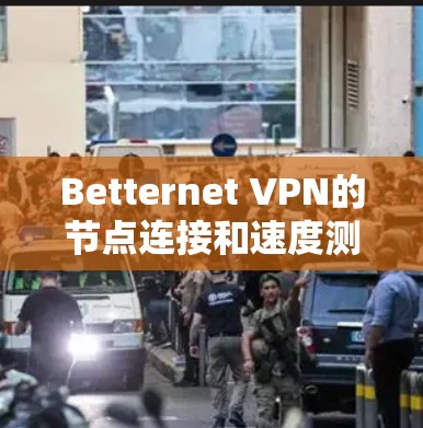 Betternet VPN的节点连接和速度测试结果分析如下 Betternet VPN的节点连接和速度测试结果分析如下