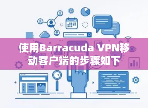 使用Barracuda VPN移动客户端的步骤如下 使用Barracuda VPN移动客户端的步骤如下
