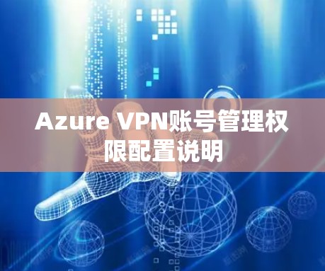 Azure VPN账号管理权限配置说明 Azure VPN账号管理权限配置说明