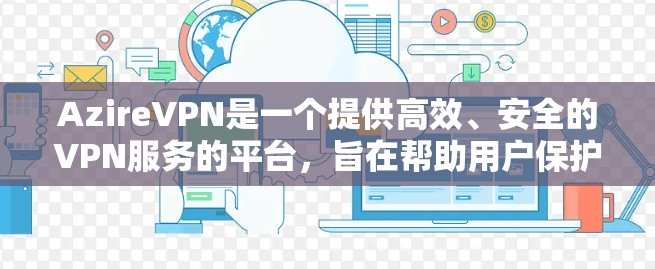 AzireVPN是一个提供高效、安全的VPN服务的平台,旨在帮助用户保护隐私并加密网络连接。以下是关于AzireVPN隐私设置和安全连接的详细教程 AzireVPN是一个提供高效、安全的VPN服务的平台,旨在帮助用户保护隐私并加密网络连接。以下是关于AzireVPN隐私设置和安全连接的详细教程