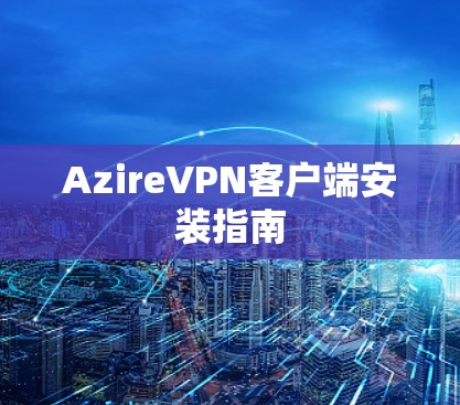 AzireVPN客户端安装指南 AzireVPN客户端安装指南