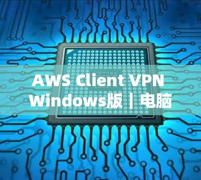 AWS Client VPN Windows版|电脑连接配置方法 AWS Client VPN Windows版|电脑连接配置方法