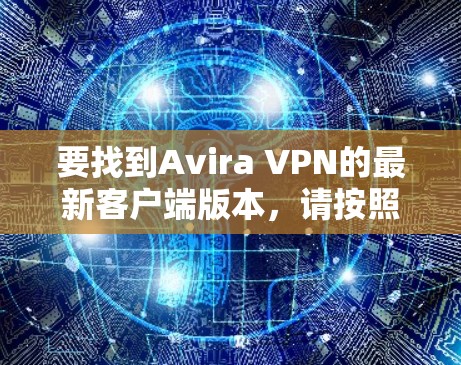 要找到Avira VPN的最新客户端版本,请按照以下步骤操作 要找到Avira VPN的最新客户端版本,请按照以下步骤操作