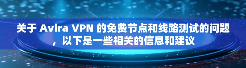 关于 Avira VPN 的免费节点和线路测试的问题,以下是一些相关的信息和建议 关于 Avira VPN 的免费节点和线路测试的问题,以下是一些相关的信息和建议