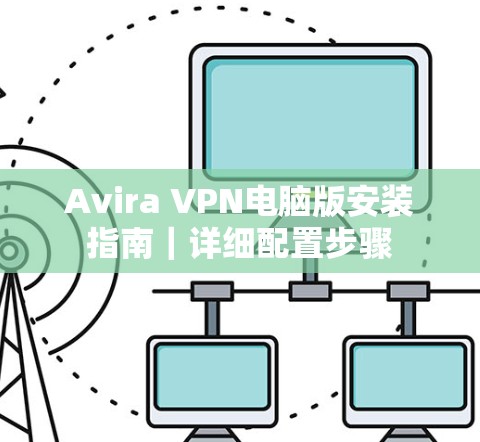 Avira VPN电脑版安装指南|详细配置步骤 Avira VPN电脑版安装指南|详细配置步骤