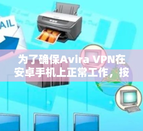 为了确保Avira VPN在安卓手机上正常工作,按照以下步骤操作 为了确保Avira VPN在安卓手机上正常工作,按照以下步骤操作