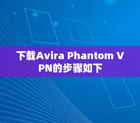 下载Avira Phantom VPN的步骤如下 下载Avira Phantom VPN的步骤如下