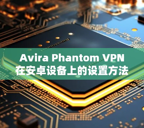 Avira Phantom VPN在安卓设备上的设置方法如下 Avira Phantom VPN在安卓设备上的设置方法如下