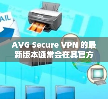AVG Secure VPN 的最新版本通常会在其官方网站或应用商店有所更新,以下是关于 AVG Secure VPN 的一些常见信息和最新版本的可能特点 AVG Secure VPN 的最新版本通常会在其官方网站或应用商店有所更新,以下是关于 AVG Secure VPN 的一些常见信息和最新版本的可能特点