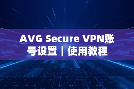 AVG Secure VPN账号设置|使用教程 AVG Secure VPN账号设置|使用教程