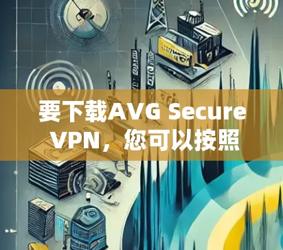要下载AVG Secure VPN,您可以按照以下步骤操作 要下载AVG Secure VPN,您可以按照以下步骤操作