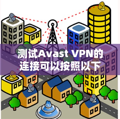 测试Avast VPN的连接可以按照以下步骤进行