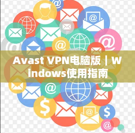 Avast VPN电脑版|Windows使用指南 Avast VPN电脑版|Windows使用指南