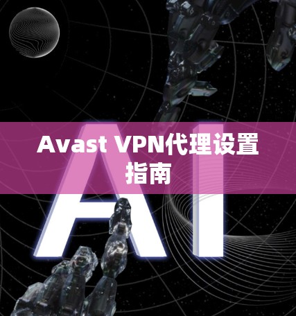 Avast VPN代理设置指南 Avast VPN代理设置指南