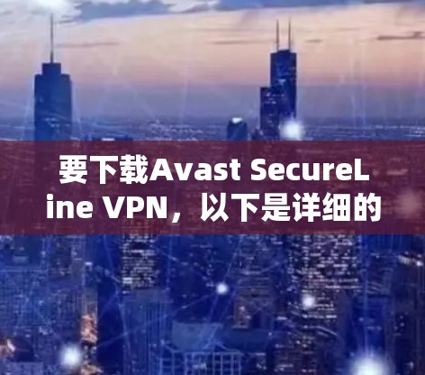 要下载Avast SecureLine VPN,以下是详细的步骤指南 要下载Avast SecureLine VPN,以下是详细的步骤指南