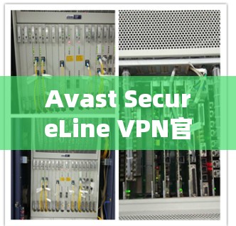 Avast SecureLine VPN官方APP最新版,安全与速度的升级 Avast SecureLine VPN官方APP最新版,安全与速度的升级