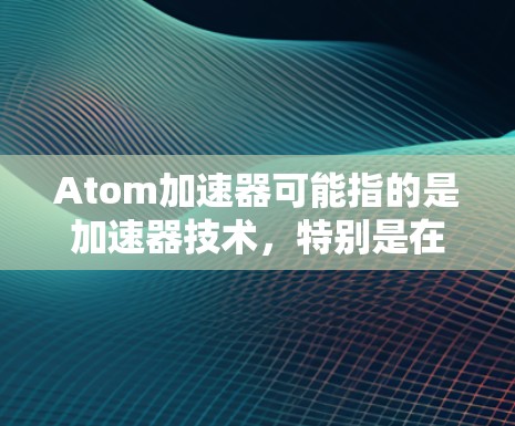 Atom加速器可能指的是加速器技术,特别是在高能物理、材料科学或其他领域的应用。在日本,许多研究机构和大学积极开展加速器技术的研发和应用,特别是在高能物理实验室、九州大学、RIKEN等机构 Atom加速器可能指的是加速器技术,特别是在高能物理、材料科学或其他领域的应用。在日本,许多研究机构和大学积极开展加速器技术的研发和应用,特别是在高能物理实验室、九州大学、RIKEN等机构
