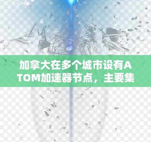 加拿大在多个城市设有ATOM加速器节点,主要集中在以下城市 加拿大在多个城市设有ATOM加速器节点,主要集中在以下城市