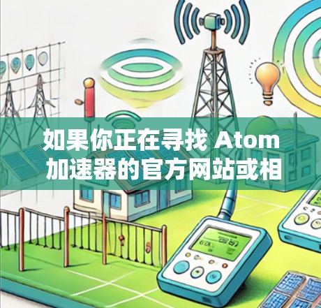 如果你正在寻找 Atom 加速器的官方网站或相关信息，可能需要查找英特尔或相关公司的产品页面。不过，目前 Atom 加速器的相关信息可能已经转移到了其他官方网站或社区论坛