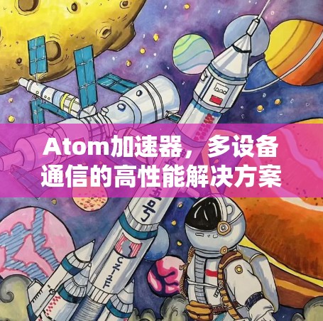 Atom加速器,多设备通信的高性能解决方案 Atom加速器,多设备通信的高性能解决方案