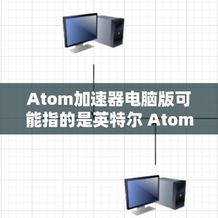 Atom加速器电脑版可能指的是英特尔 Atom 处理器的加速器软件或内存加速器。如果你是指英特尔 Atom 加速器,可能需要确认具体型号和用途。以下是一些可能的解释和下载信息 Atom加速器电脑版可能指的是英特尔 Atom 处理器的加速器软件或内存加速器。如果你是指英特尔 Atom 加速器,可能需要确认具体型号和用途。以下是一些可能的解释和下载信息
