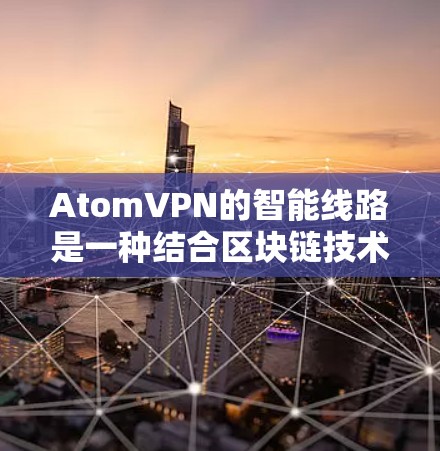 AtomVPN的智能线路是一种结合区块链技术和点对点网络的隐私保护方案,旨在为用户提供高效、安全的隐私保护服务。以下是对其智能线路的详细分析 AtomVPN的智能线路是一种结合区块链技术和点对点网络的隐私保护方案,旨在为用户提供高效、安全的隐私保护服务。以下是对其智能线路的详细分析