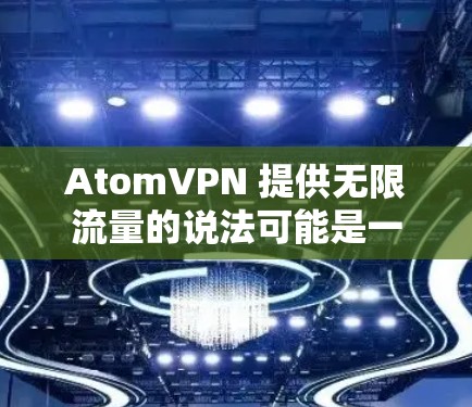 AtomVPN 提供无限流量的说法可能是一个营销手法或误解,因为大多数VPN服务都会对流量做出限制,以确保网络的稳定性和可靠性。以下是一些可能的情况和建议 AtomVPN 提供无限流量的说法可能是一个营销手法或误解,因为大多数VPN服务都会对流量做出限制,以确保网络的稳定性和可靠性。以下是一些可能的情况和建议