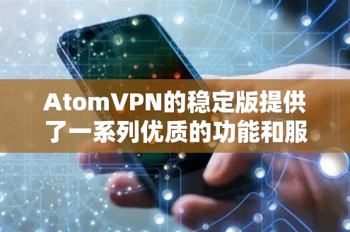 AtomVPN的稳定版提供了一系列优质的功能和服务,适合需要安全、稳定和高效连接的用户。以下是该版本的详细介绍 AtomVPN的稳定版提供了一系列优质的功能和服务,适合需要安全、稳定和高效连接的用户。以下是该版本的详细介绍